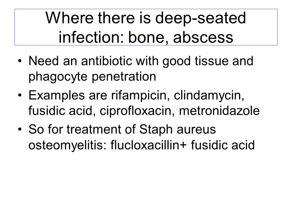 Where there is deep-seated infection: bone, abscess Need an antibiotic with good tissue and